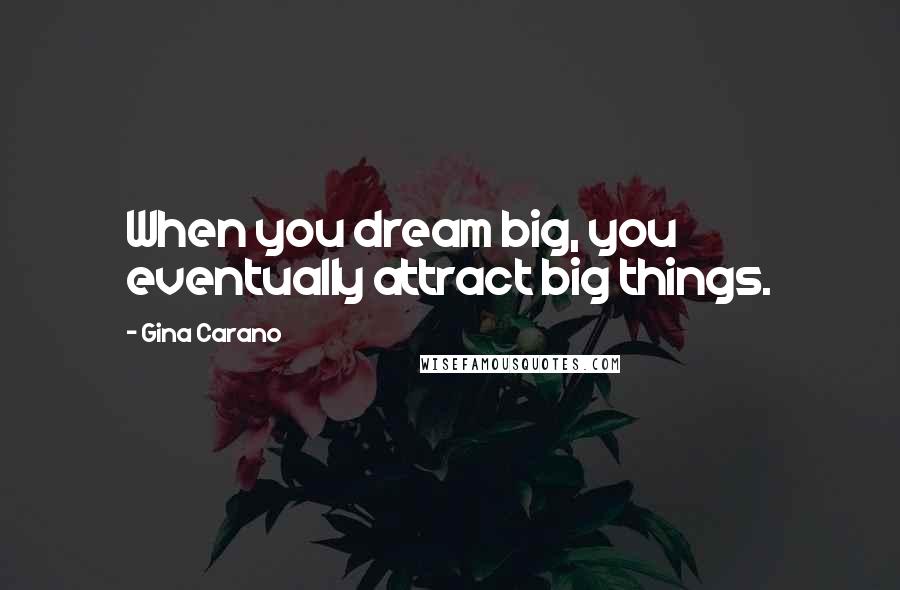 Gina Carano Quotes: When you dream big, you eventually attract big things.