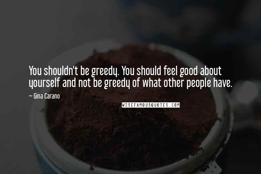 Gina Carano Quotes: You shouldn't be greedy. You should feel good about yourself and not be greedy of what other people have.