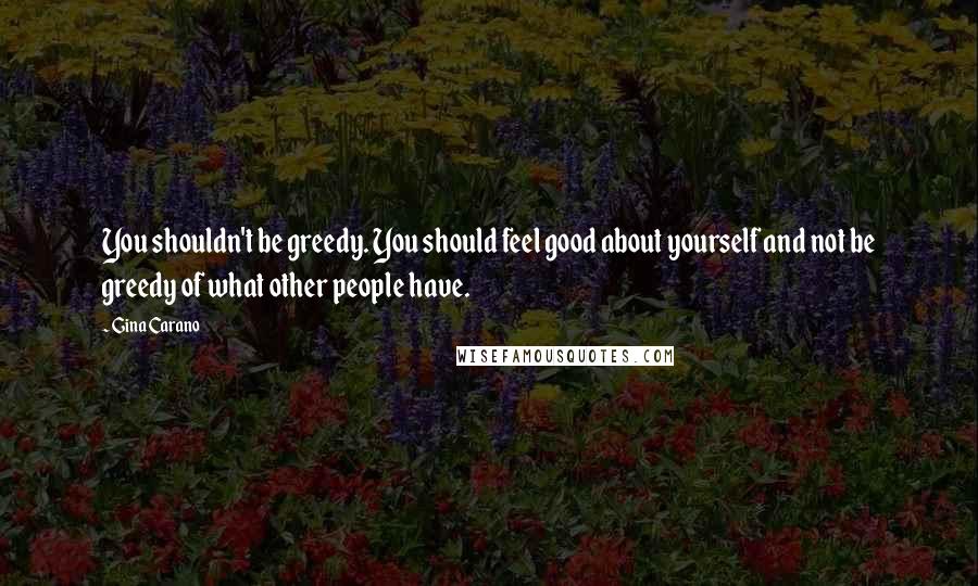 Gina Carano Quotes: You shouldn't be greedy. You should feel good about yourself and not be greedy of what other people have.