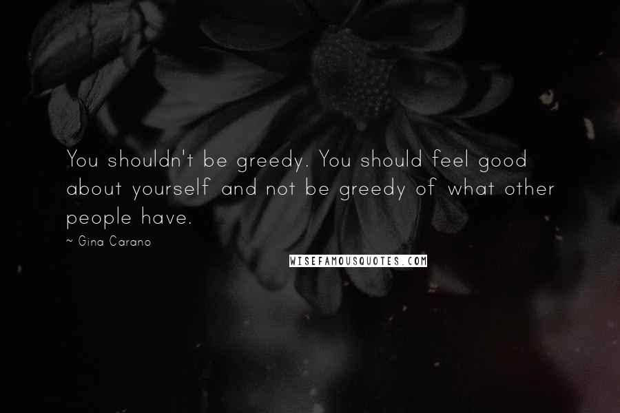 Gina Carano Quotes: You shouldn't be greedy. You should feel good about yourself and not be greedy of what other people have.