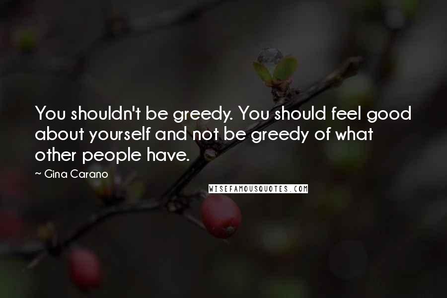 Gina Carano Quotes: You shouldn't be greedy. You should feel good about yourself and not be greedy of what other people have.