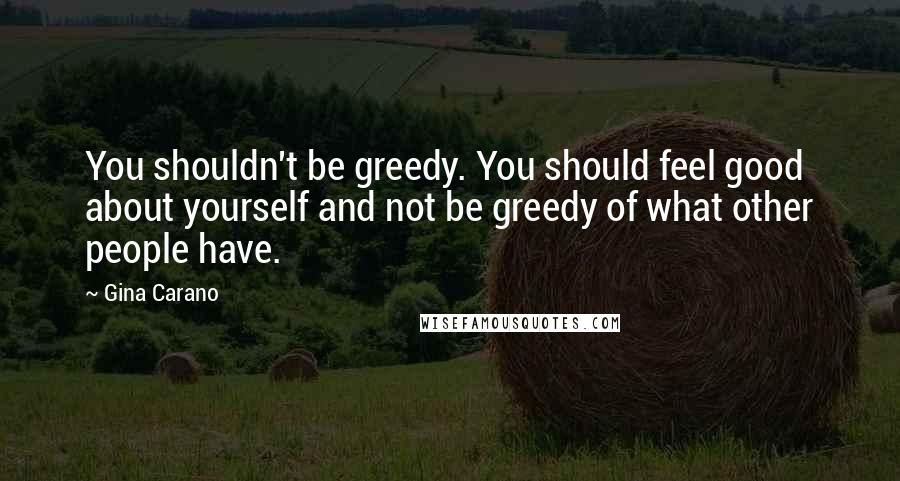 Gina Carano Quotes: You shouldn't be greedy. You should feel good about yourself and not be greedy of what other people have.