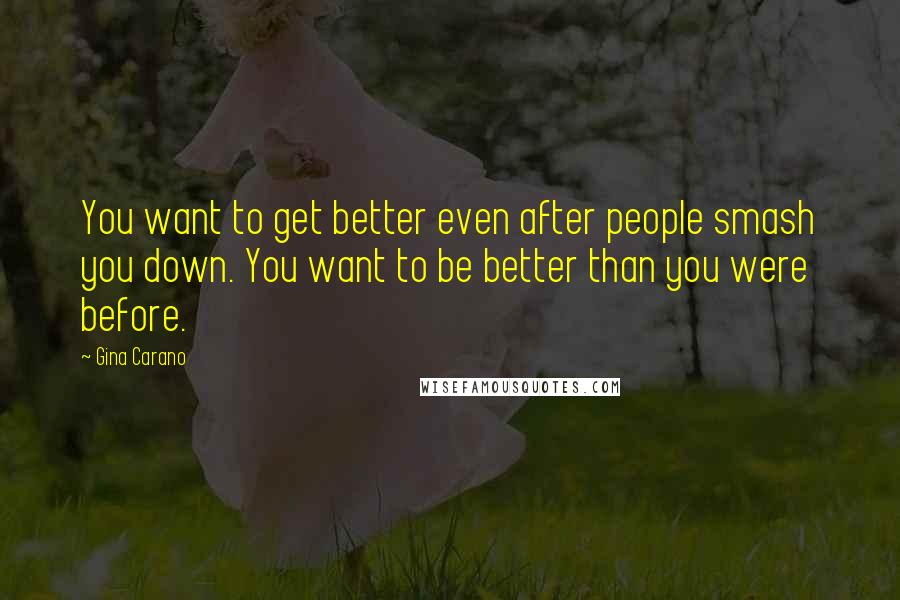 Gina Carano Quotes: You want to get better even after people smash you down. You want to be better than you were before.