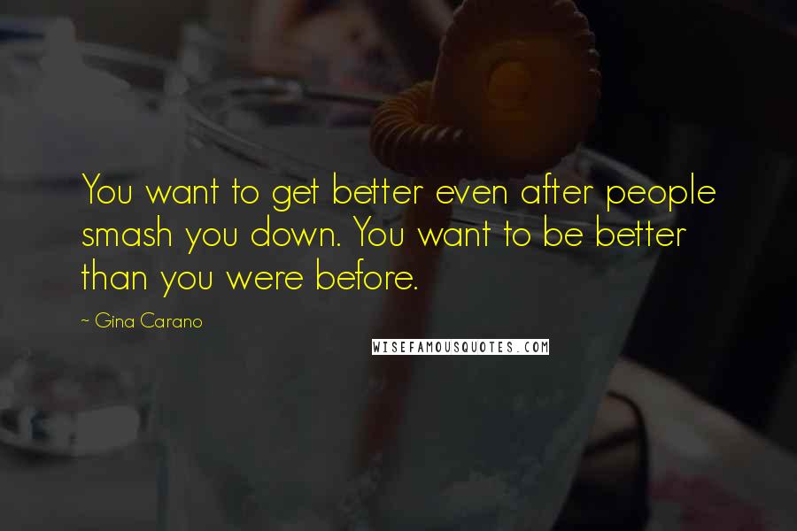 Gina Carano Quotes: You want to get better even after people smash you down. You want to be better than you were before.