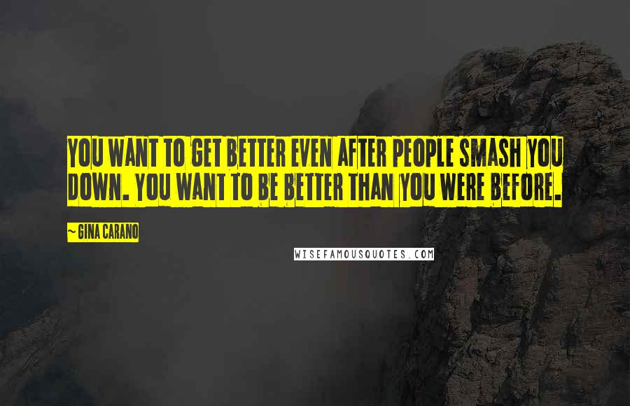 Gina Carano Quotes: You want to get better even after people smash you down. You want to be better than you were before.