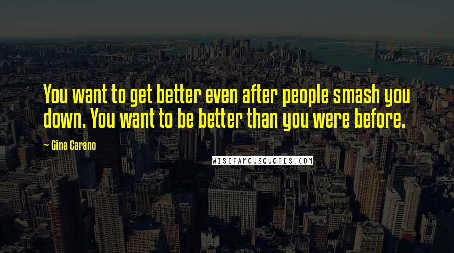 Gina Carano Quotes: You want to get better even after people smash you down. You want to be better than you were before.