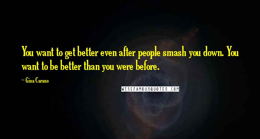 Gina Carano Quotes: You want to get better even after people smash you down. You want to be better than you were before.