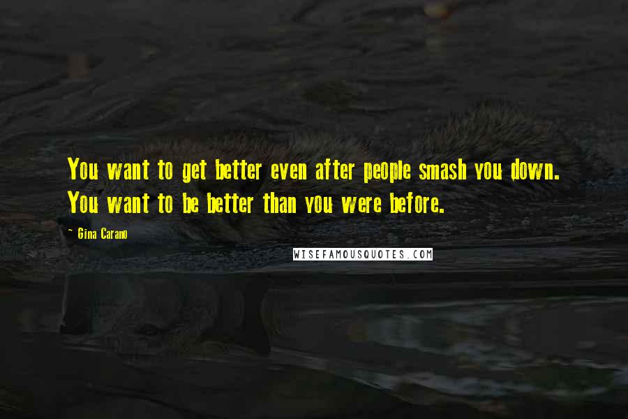 Gina Carano Quotes: You want to get better even after people smash you down. You want to be better than you were before.