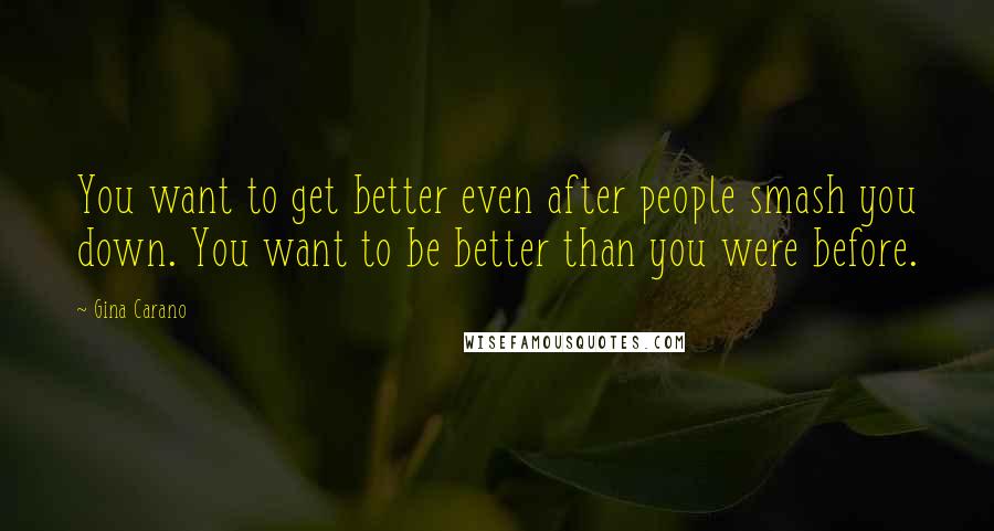 Gina Carano Quotes: You want to get better even after people smash you down. You want to be better than you were before.