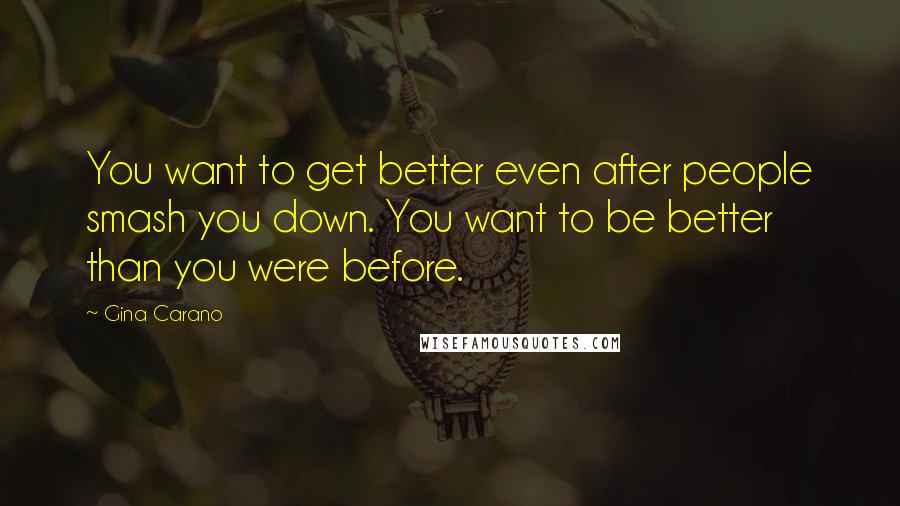 Gina Carano Quotes: You want to get better even after people smash you down. You want to be better than you were before.