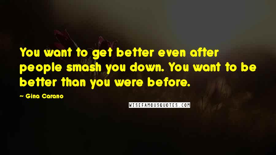 Gina Carano Quotes: You want to get better even after people smash you down. You want to be better than you were before.