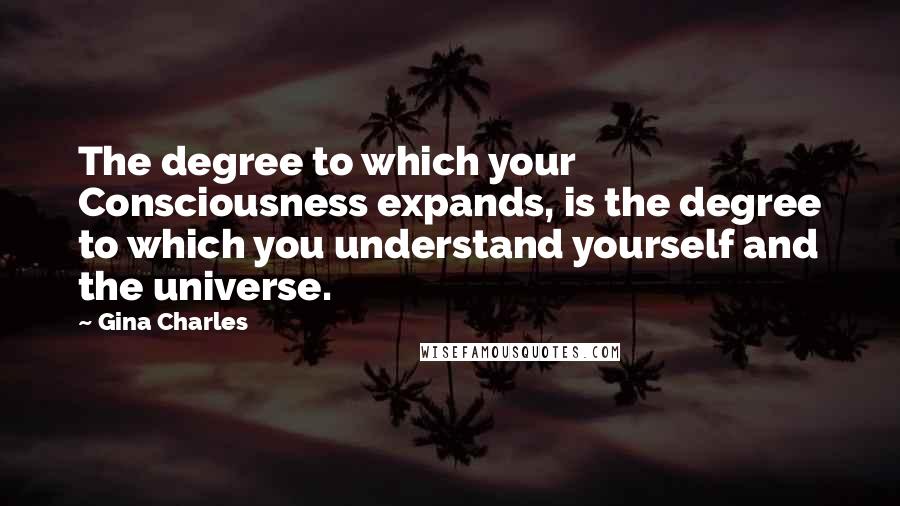 Gina Charles Quotes: The degree to which your Consciousness expands, is the degree to which you understand yourself and the universe.