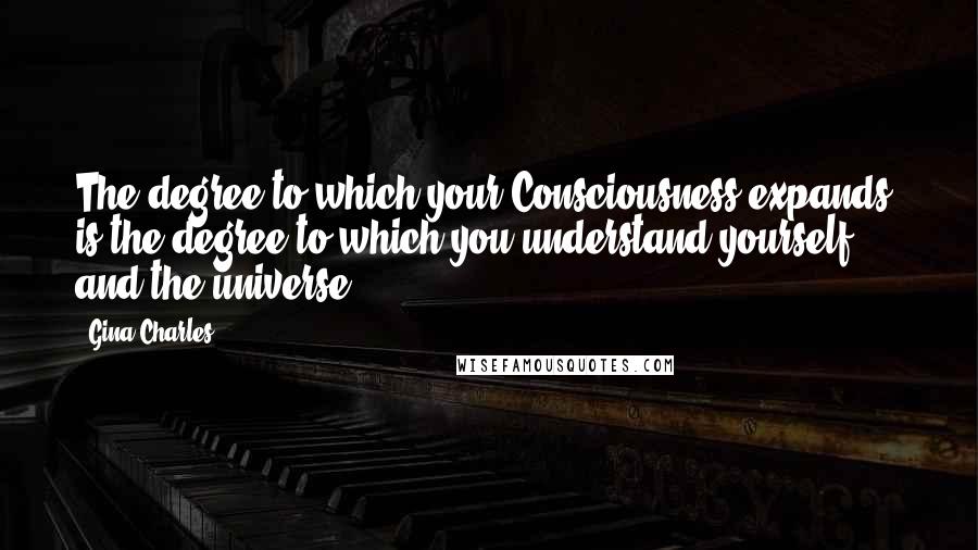 Gina Charles Quotes: The degree to which your Consciousness expands, is the degree to which you understand yourself and the universe.