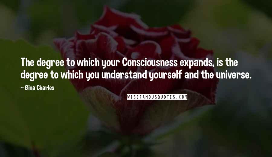 Gina Charles Quotes: The degree to which your Consciousness expands, is the degree to which you understand yourself and the universe.