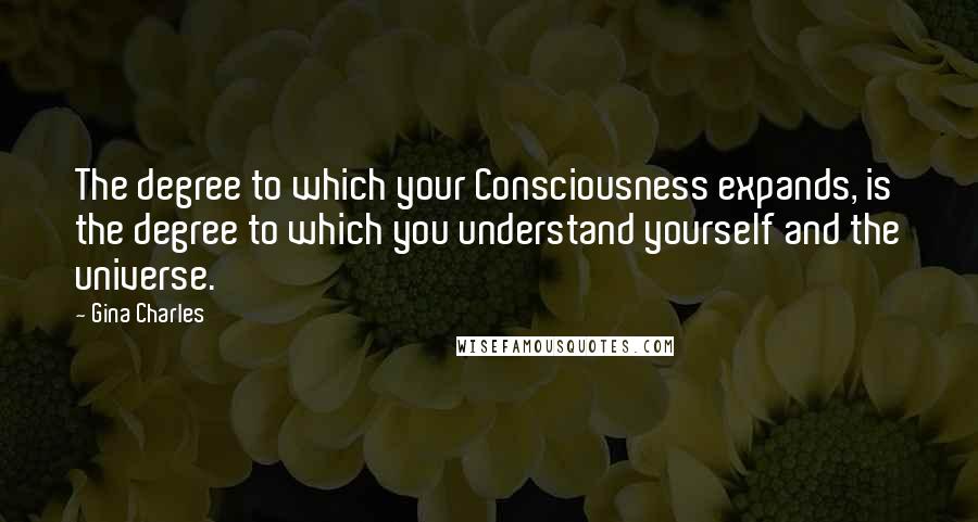 Gina Charles Quotes: The degree to which your Consciousness expands, is the degree to which you understand yourself and the universe.