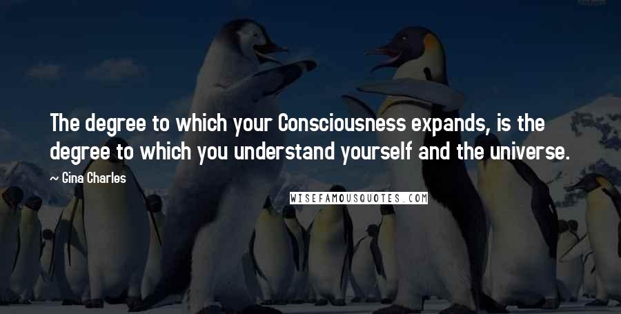 Gina Charles Quotes: The degree to which your Consciousness expands, is the degree to which you understand yourself and the universe.