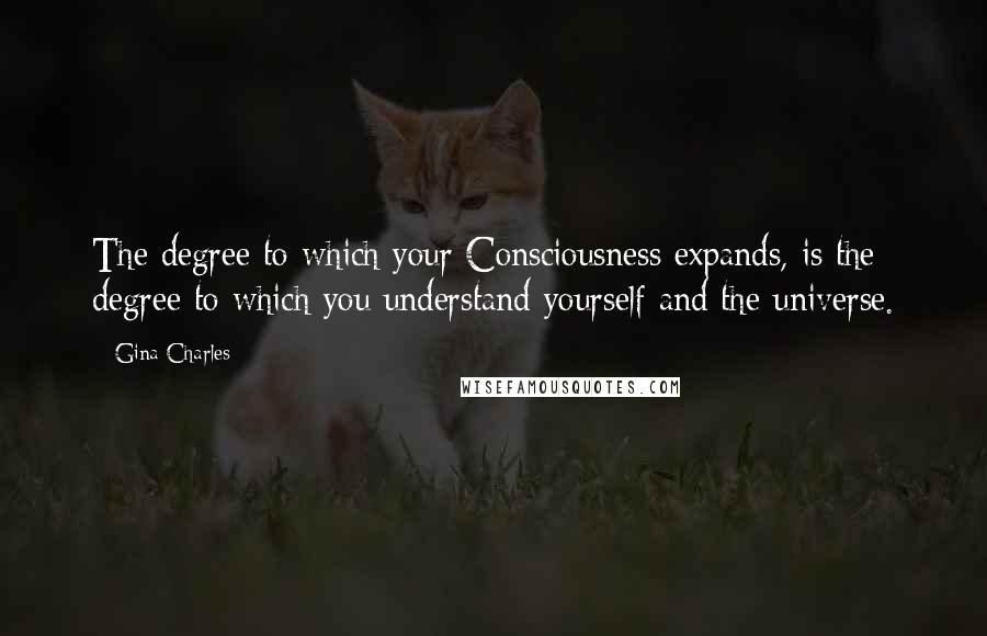 Gina Charles Quotes: The degree to which your Consciousness expands, is the degree to which you understand yourself and the universe.