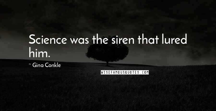 Gina Conkle Quotes: Science was the siren that lured him.