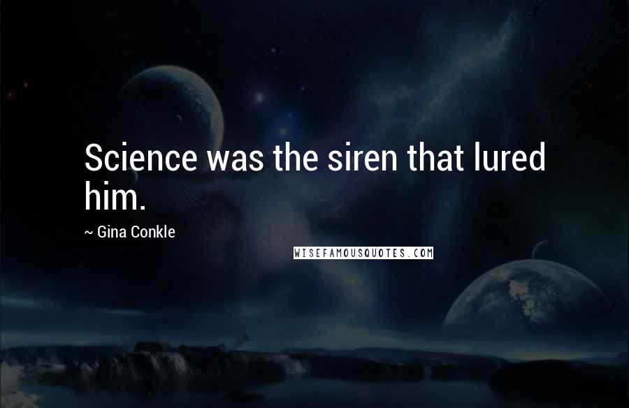 Gina Conkle Quotes: Science was the siren that lured him.