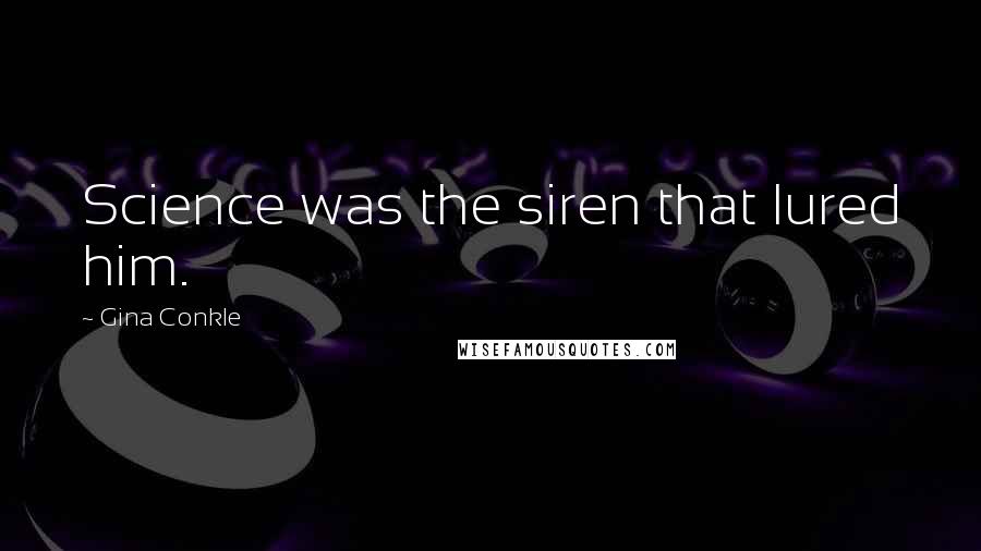 Gina Conkle Quotes: Science was the siren that lured him.