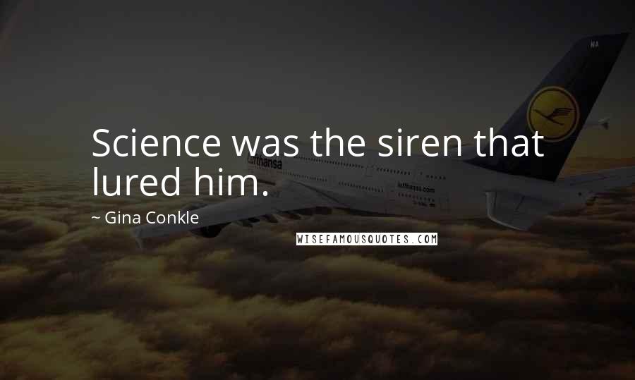 Gina Conkle Quotes: Science was the siren that lured him.