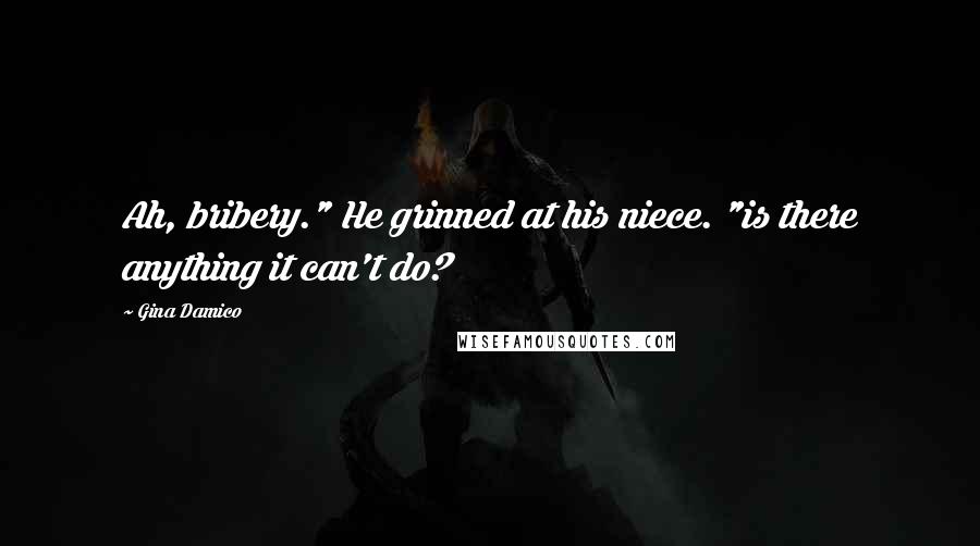 Gina Damico Quotes: Ah, bribery." He grinned at his niece. "is there anything it can't do?