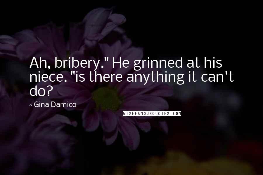 Gina Damico Quotes: Ah, bribery." He grinned at his niece. "is there anything it can't do?