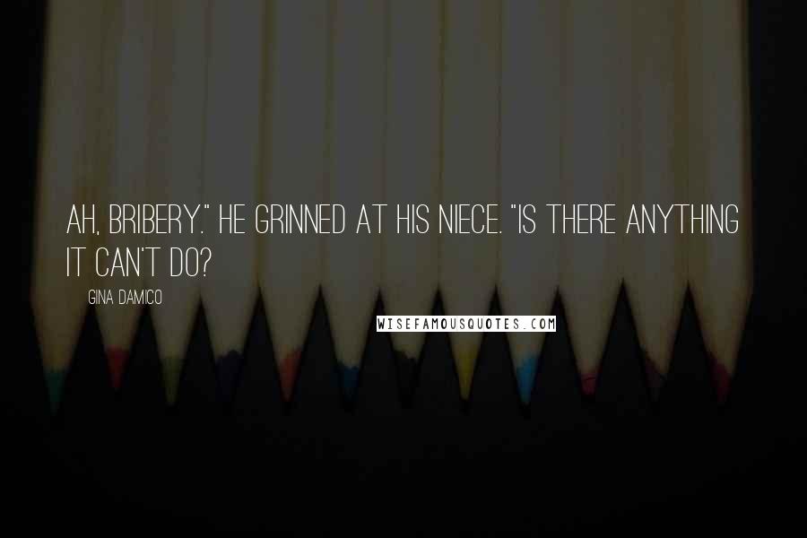 Gina Damico Quotes: Ah, bribery." He grinned at his niece. "is there anything it can't do?