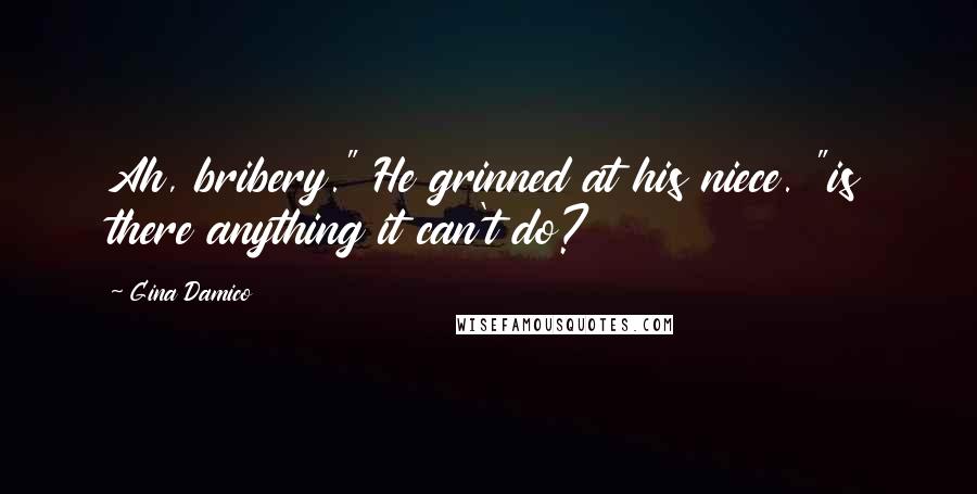 Gina Damico Quotes: Ah, bribery." He grinned at his niece. "is there anything it can't do?