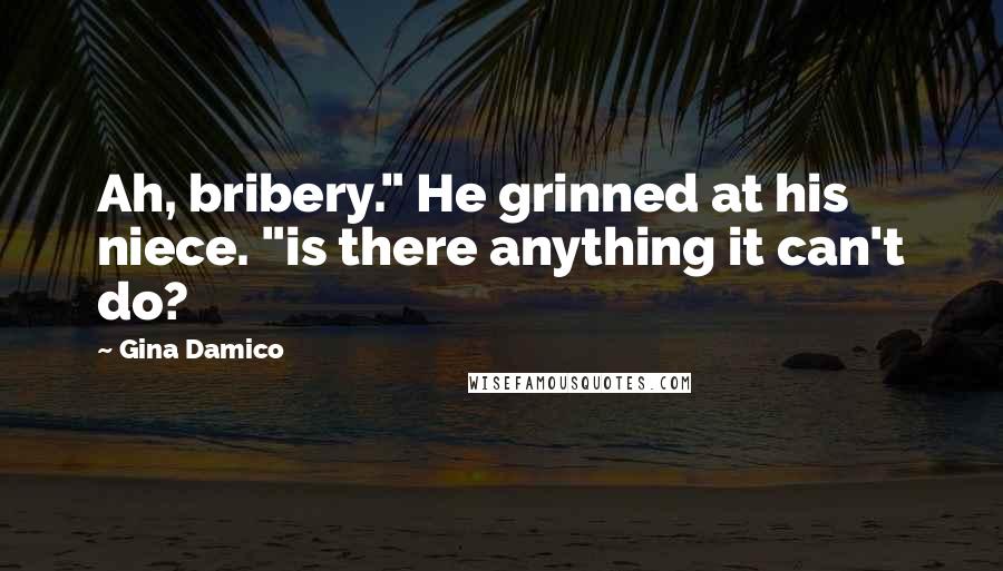 Gina Damico Quotes: Ah, bribery." He grinned at his niece. "is there anything it can't do?