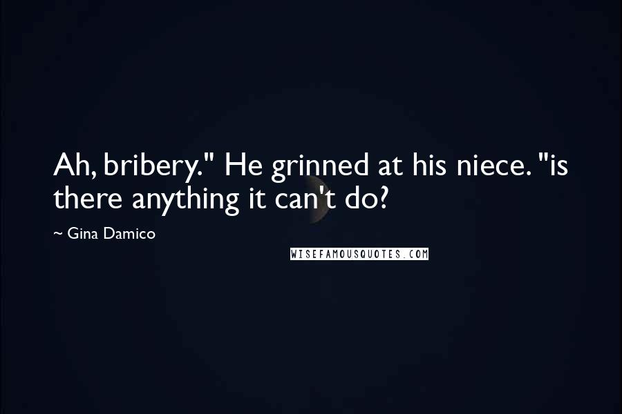 Gina Damico Quotes: Ah, bribery." He grinned at his niece. "is there anything it can't do?