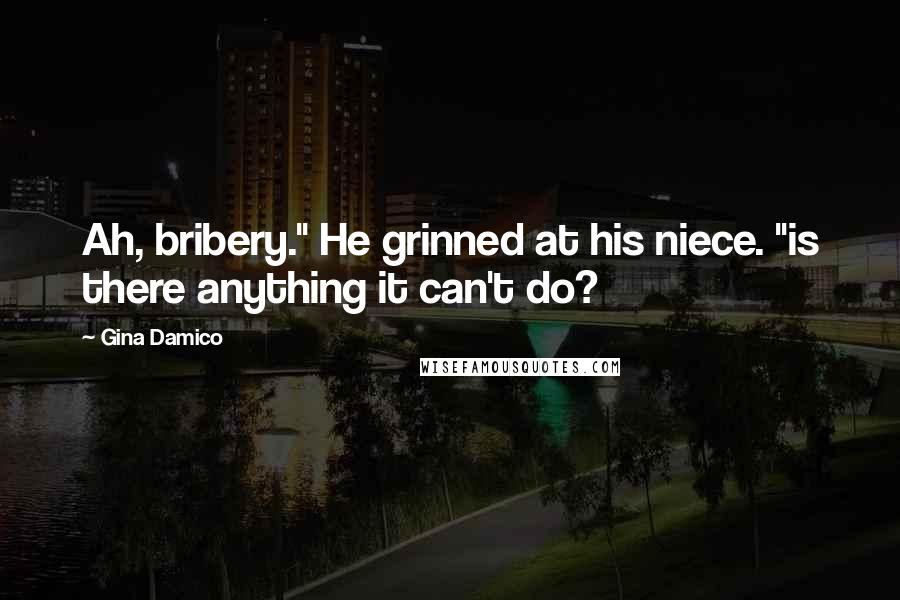 Gina Damico Quotes: Ah, bribery." He grinned at his niece. "is there anything it can't do?