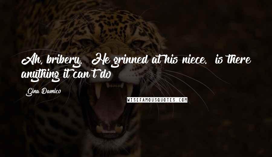 Gina Damico Quotes: Ah, bribery." He grinned at his niece. "is there anything it can't do?