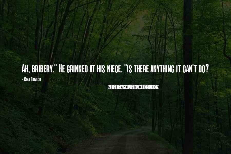 Gina Damico Quotes: Ah, bribery." He grinned at his niece. "is there anything it can't do?