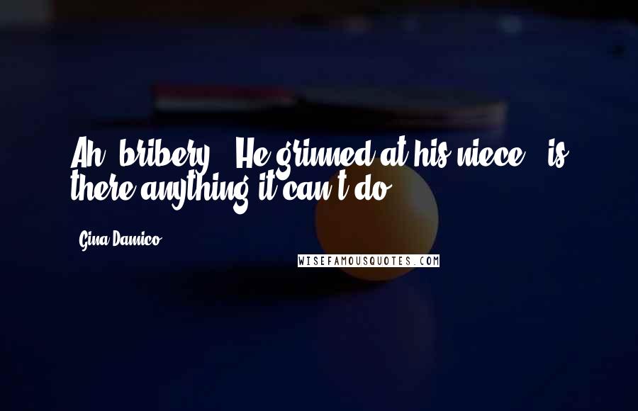 Gina Damico Quotes: Ah, bribery." He grinned at his niece. "is there anything it can't do?