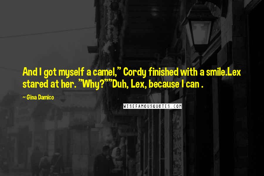 Gina Damico Quotes: And I got myself a camel," Cordy finished with a smile.Lex stared at her. "Why?""Duh, Lex, because I can .