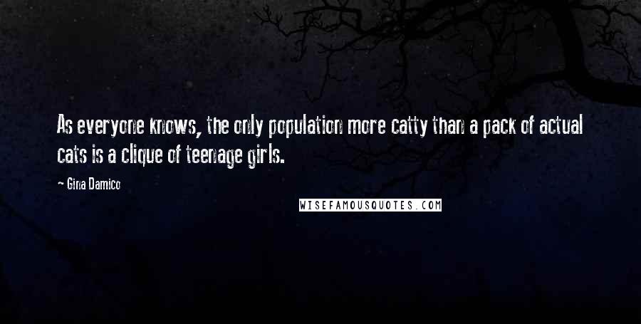 Gina Damico Quotes: As everyone knows, the only population more catty than a pack of actual cats is a clique of teenage girls.