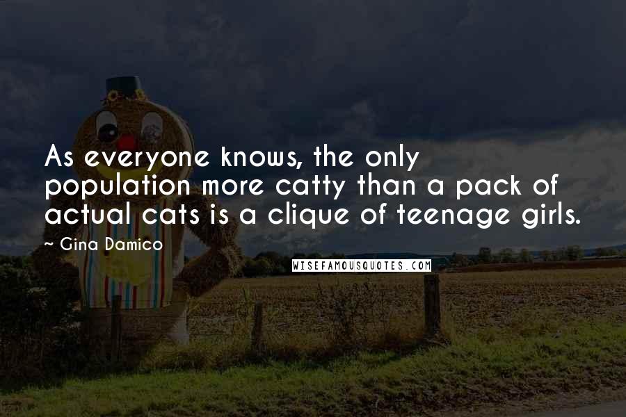 Gina Damico Quotes: As everyone knows, the only population more catty than a pack of actual cats is a clique of teenage girls.