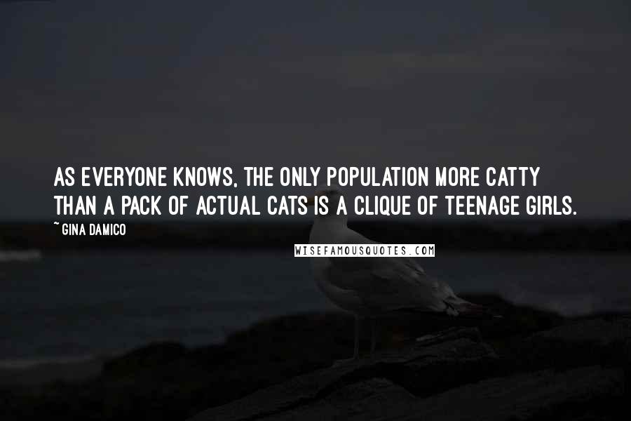 Gina Damico Quotes: As everyone knows, the only population more catty than a pack of actual cats is a clique of teenage girls.