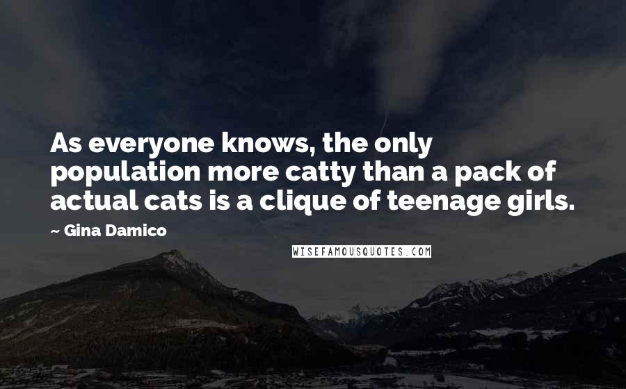 Gina Damico Quotes: As everyone knows, the only population more catty than a pack of actual cats is a clique of teenage girls.