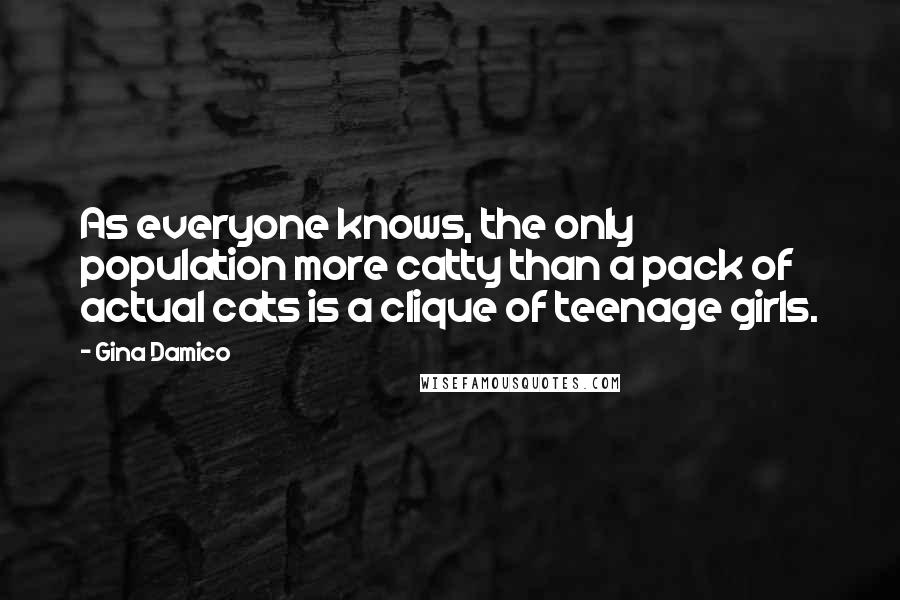 Gina Damico Quotes: As everyone knows, the only population more catty than a pack of actual cats is a clique of teenage girls.