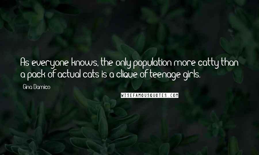 Gina Damico Quotes: As everyone knows, the only population more catty than a pack of actual cats is a clique of teenage girls.