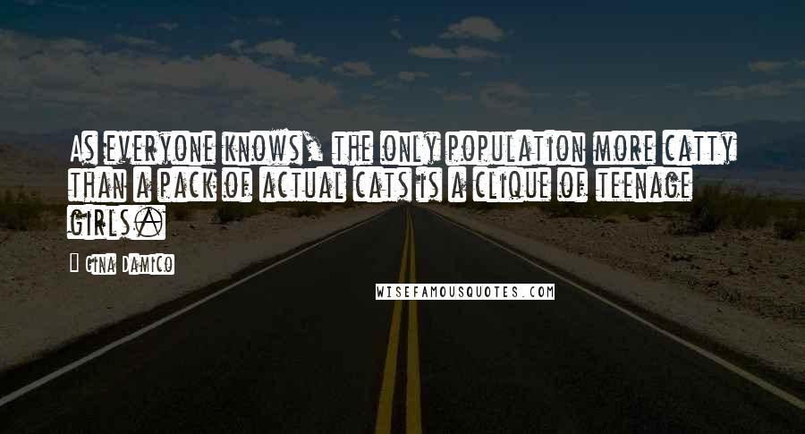 Gina Damico Quotes: As everyone knows, the only population more catty than a pack of actual cats is a clique of teenage girls.