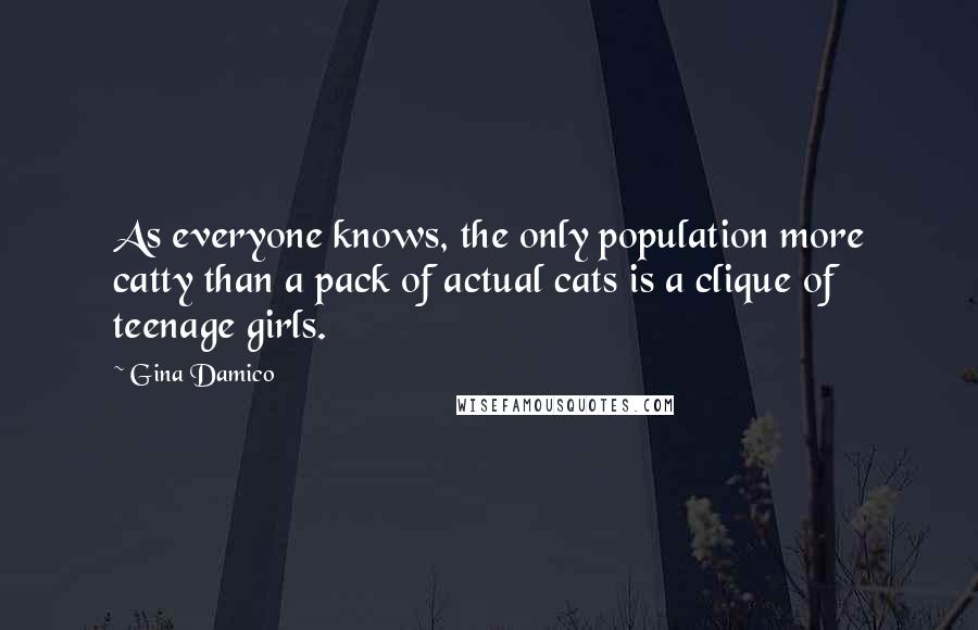 Gina Damico Quotes: As everyone knows, the only population more catty than a pack of actual cats is a clique of teenage girls.