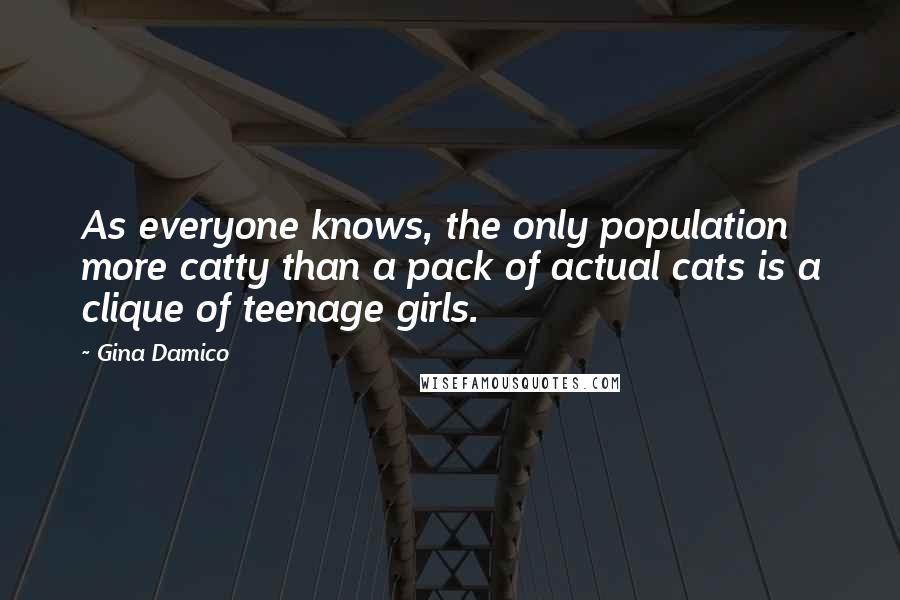 Gina Damico Quotes: As everyone knows, the only population more catty than a pack of actual cats is a clique of teenage girls.