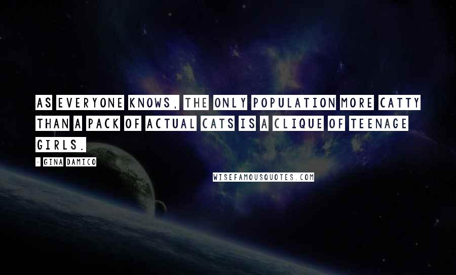 Gina Damico Quotes: As everyone knows, the only population more catty than a pack of actual cats is a clique of teenage girls.