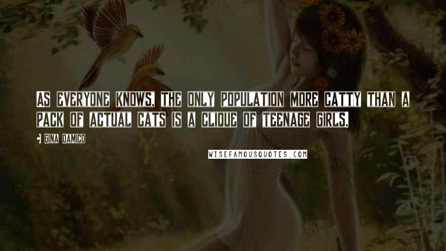 Gina Damico Quotes: As everyone knows, the only population more catty than a pack of actual cats is a clique of teenage girls.