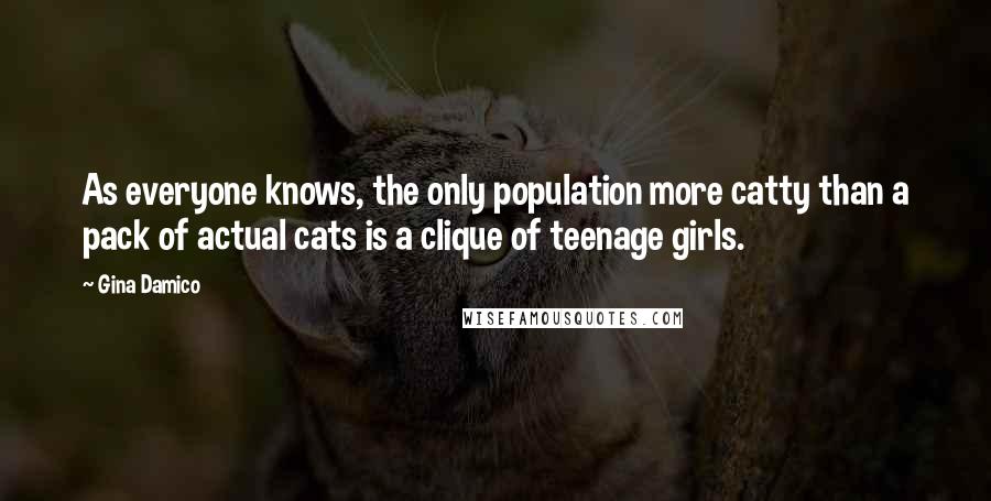 Gina Damico Quotes: As everyone knows, the only population more catty than a pack of actual cats is a clique of teenage girls.
