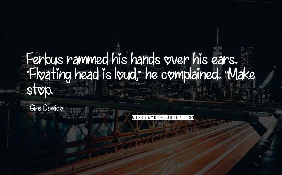 Gina Damico Quotes: Ferbus rammed his hands over his ears. "Floating head is loud," he complained. "Make stop.