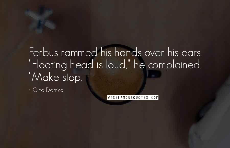 Gina Damico Quotes: Ferbus rammed his hands over his ears. "Floating head is loud," he complained. "Make stop.